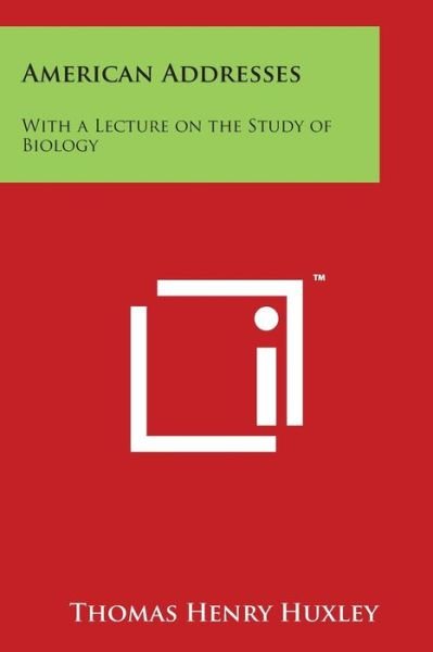 American Addresses: with a Lecture on the Study of Biology - Thomas Henry Huxley - Books - Literary Licensing, LLC - 9781497970137 - March 30, 2014