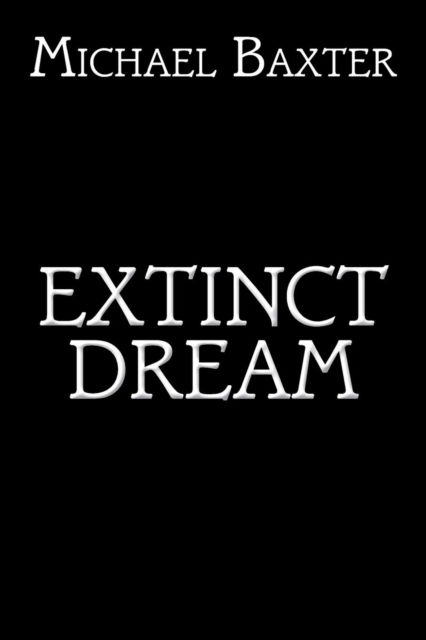 Extinct Dream - Michael Baxter - Books - Authorhouse - 9781504944137 - June 16, 2015