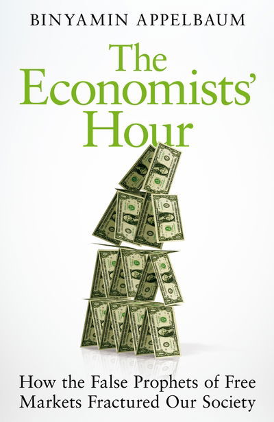 Cover for Binyamin Appelbaum · The Economists' Hour: How the False Prophets of Free Markets Fractured Our Society (Hardcover Book) (2020)