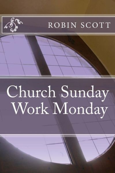 Cover for Robin Scott · Church Sunday Work Monday (Paperback Book) (2016)