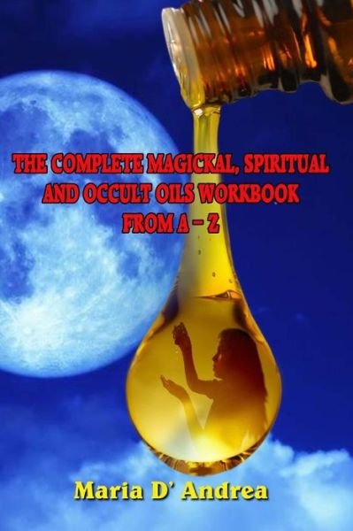 Cover for Maria D Andrea · The Complete Magickal, Spiritual And Occult Oils Workbook From A-Z (Paperback Book) (2016)