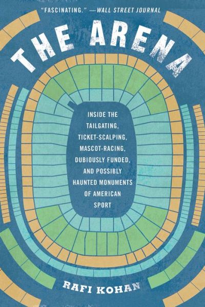 Rafi Kohan · The Arena: Inside the Tailgating, Ticket-Scalping, Mascot-Racing, Dubiously Funded, and Possibly Haunted Monuments of American Sport (Paperback Book) (2024)