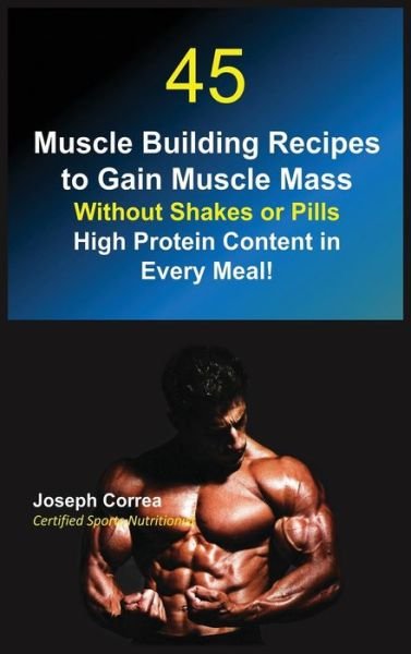 45 Muscle Building Recipes to Gain Muscle Mass Without Shakes or Pills - Joseph Correa - Książki - Finibi Inc - 9781635314137 - 9 marca 2017