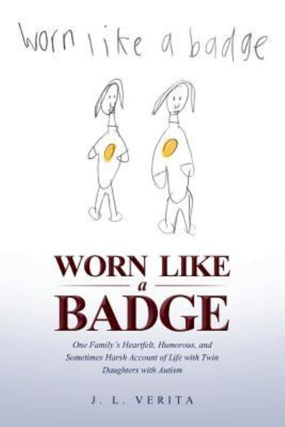 Cover for J L Verita · Worn Like a Badge: One Family's Heartfelt, Humorous, and Sometimes Harsh Account of Life with Twin Daughters with Autism (Paperback Book) (2018)
