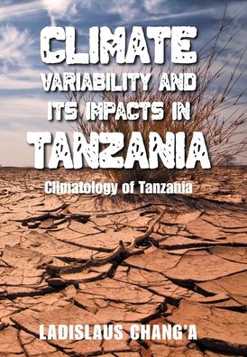 Climate Variability and Its Impacts in Tanzania: Climatology of Tanzania - Ladislaus Chang'a - Books - Xlibris Us - 9781664110137 - October 5, 2021