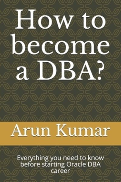 How to become a DBA? - Arun Kumar - Kirjat - Independently Published - 9781692492137 - keskiviikko 11. syyskuuta 2019