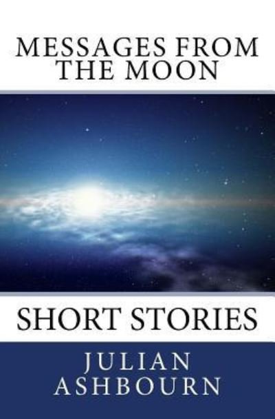 Messages from the Moon - Julian Ashbourn - Livres - Createspace Independent Publishing Platf - 9781717216137 - 20 avril 2018