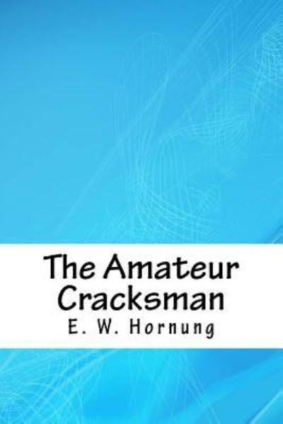 The Amateur Cracksman - E W Hornung - Libros - Createspace Independent Publishing Platf - 9781717315137 - 24 de abril de 2018