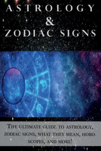 Cover for Andrew Cozyn · Astrology and Zodiac Signs: The ultimate guide to Astrology, Zodiac signs, what they mean, Horoscopes, and more! (Paperback Book) (2019)