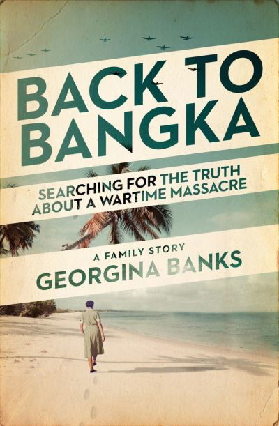 Georgina Banks Georgina Banks · Back to Bangka: Searching For The Truth About A Wartime Massacre (Paperback Book) (2023)