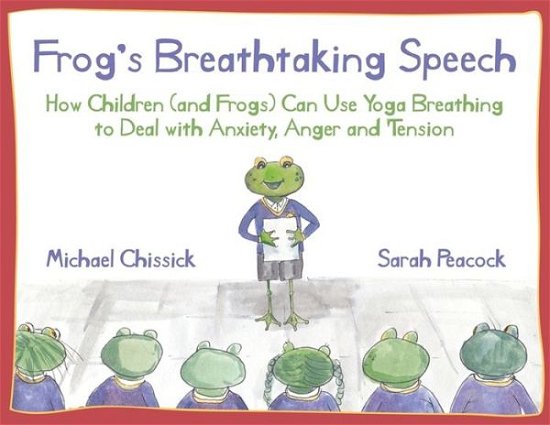 Cover for Michael Chissick · Frog's Breathtaking Speech: How children (and frogs) can use yoga breathing to deal with anxiety, anger and tension (Paperback Book) (2020)