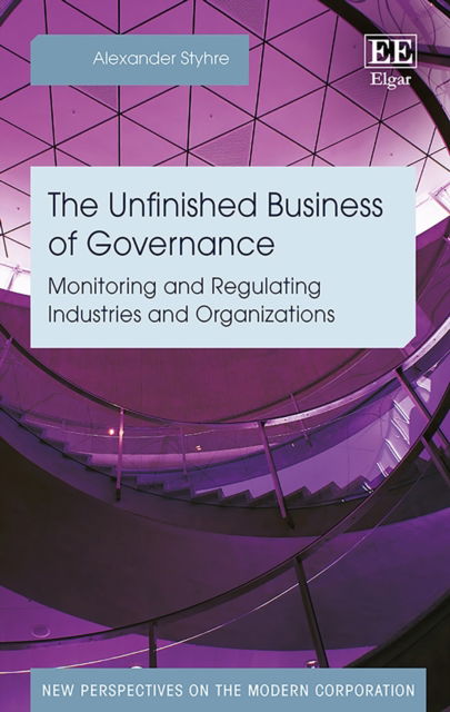 The Unfinished Business of Governance: Monitoring and Regulating Industries and Organizations - New Perspectives on the Modern Corporation series - Alexander Styhre - Książki - Edward Elgar Publishing Ltd - 9781788113137 - 26 października 2018