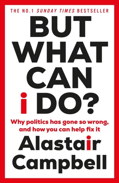 Cover for Alastair Campbell · But What Can I Do?: Why Politics Has Gone So Wrong, and How You Can Help Fix It (Paperback Book) (2024)