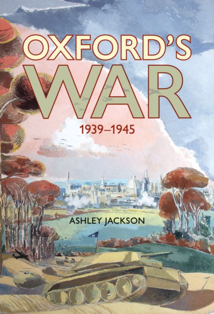 Cover for Jackson, Ashley (BA, MA, MSt, DPhil) · Oxford's War 1939 - 1945 (Hardcover Book) (2024)