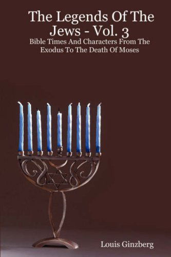 The Legends Of The Jews - Vol. 3: Bible Times And Characters From The Exodus To The Death Of Moses - Louis Ginzberg - Books - Providence University - 9781897352137 - March 1, 2007