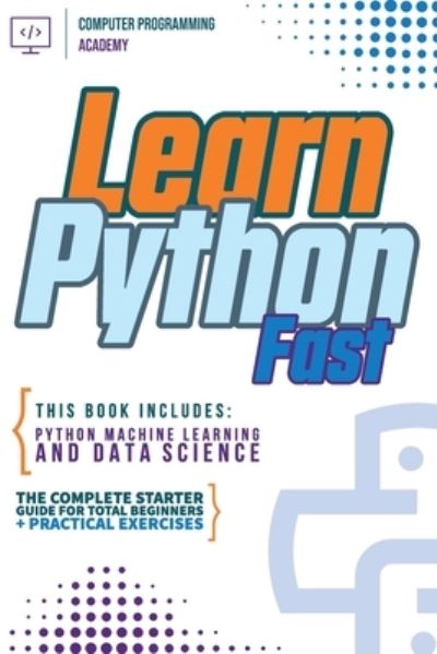 Cover for Computer Programming Academy · Learn Python Fast: This Book Includes: Python Machine Learning and Data Science. The Complete Starter Guide for Total Beginners + Practical Exercises (Taschenbuch) (2020)