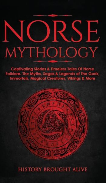 Cover for History Brought Alive · Norse Mythology: Captivating Stories &amp; Timeless Tales Of Norse Folklore. The Myths, Sagas &amp; Legends of The Gods, Immortals, Magical Creatures, Vikings &amp; More (Hardcover Book) (2021)