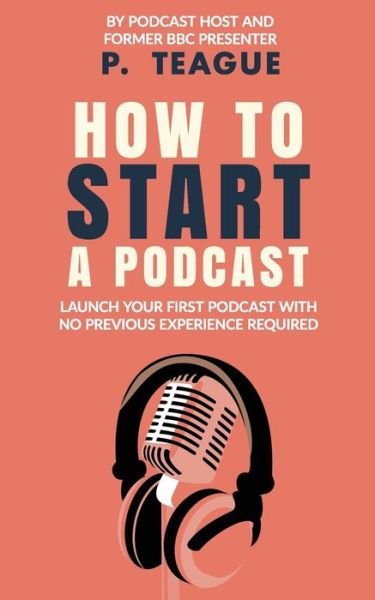 Cover for P Teague · How To Start A Podcast: Launch A Podcast For Free With No Previous Experience (Taschenbuch) (2020)
