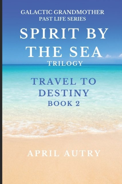 Cover for Autry April Autry · SPIRIT BY THE SEA TRILOGY - TRAVEL TO DESTINY - BOOK 2: Galactic Grandmother Past Life Series (Paperback Book) (2022)