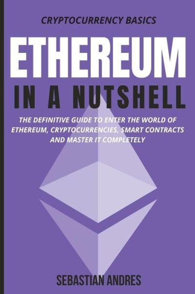 Cover for Sebastian Andres · Ethereum in a Nutshell: The definitive guide to enter the world of Ethereum, cryptocurrencies, smart contracts and master it completely - Cryptocurrency Basics (Paperback Bog) (2021)