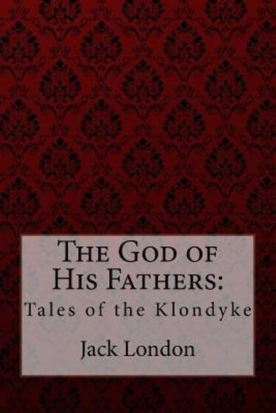 The God of His Fathers - Jack London - Böcker - Createspace Independent Publishing Platf - 9781981291137 - 1 december 2017