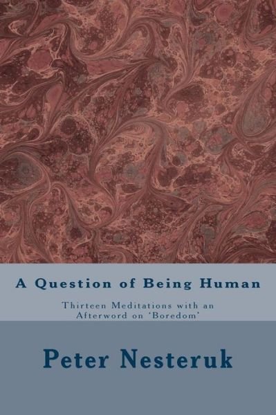 Cover for Peter Nesteruk · A Question of Being Human : Thirteen Meditations with an Afterword on 'Boredom' (Pocketbok) (2018)