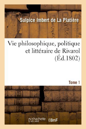 Vie Philosophique, Politique et Litteraire De Rivarol. Tome 1 - Imbert De La Platiere-s - Books - HACHETTE LIVRE-BNF - 9782011782137 - July 1, 2013