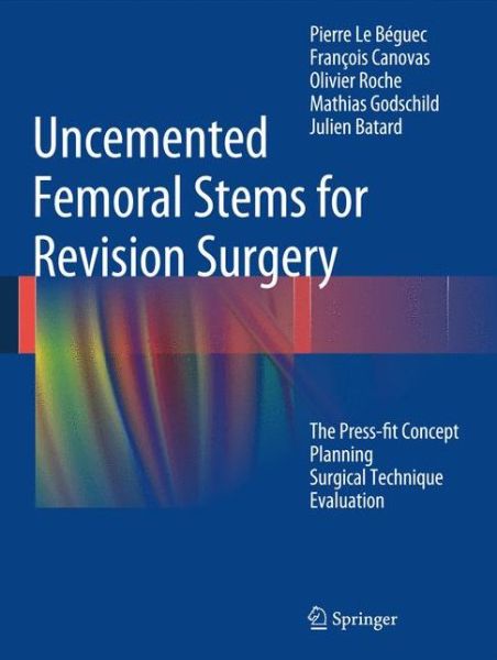 Cover for Pierre Le Beguec · Uncemented Femoral Stems for Revision Surgery: The Press-fit Concept - Planning - Surgical Technique - Evaluation (Hardcover Book) [2015 edition] (2015)