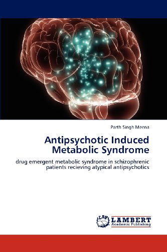 Antipsychotic Induced Metabolic Syndrome: Drug Emergent Metabolic Syndrome in Schizophrenic Patients Recieving Atypical Antipsychotics - Parth Singh Meena - Libros - LAP LAMBERT Academic Publishing - 9783659002137 - 24 de abril de 2012