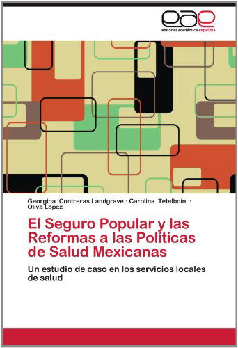 Cover for Oliva López · El Seguro Popular Y Las Reformas a Las Políticas De Salud Mexicanas: Un Estudio De Caso en Los Servicios Locales De Salud (Paperback Book) [Spanish edition] (2012)