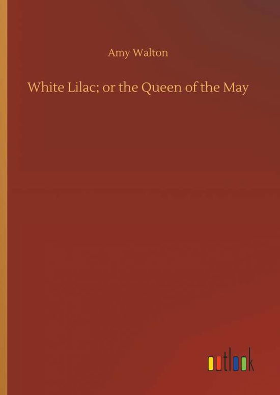Cover for Amy Walton · White Lilac; Or the Queen of the May (Hardcover Book) (2018)