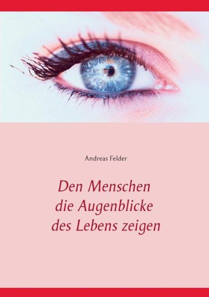 Cover for Andreas Felder · Den Menschen Die Augenblicke Des Lebens Zeigen (Paperback Book) [German edition] (2014)