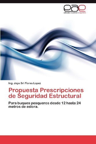 Cover for Ing. Jaya Sri Flores Lopez · Propuesta Prescripciones De Seguridad Estructural: Para Buques Pesqueros Desde 12 Hasta 24 Metros De Eslora. (Taschenbuch) [Spanish edition] (2012)