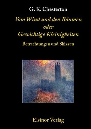 Vom Wind und den Bäumen oder Gewichtige Kleinigkeiten - Gilbert Keith Chesterton - Books - Elsinor Verlag - 9783939483137 - March 22, 2011