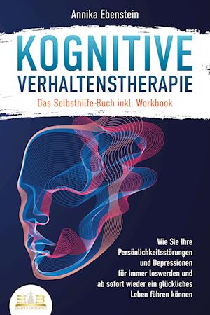 Cover for Annika Ebenstein · Kognitive Verhaltenstherapie - Das Selbsthilfe Buch inkl. Workbook: Wie Sie Ihre Persönlichkeitsstörungen und Depressionen für immer loswerden und ab sofort wieder ein glückliches Leben führen können (Book) (2023)