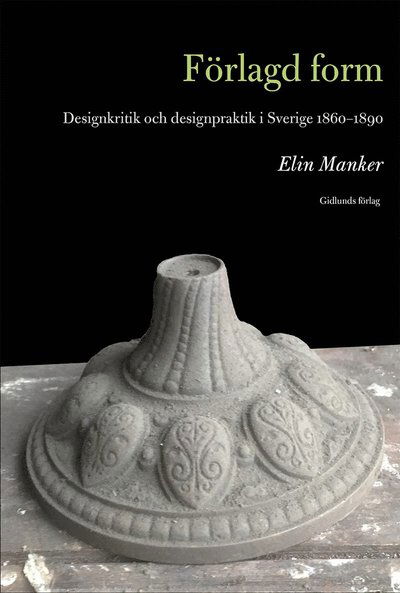 Förlagd form : designkritik och designpraktik i Sverige 1860-1890 - Elin Manker - Books - Gidlunds förlag - 9789178444137 - October 11, 2019