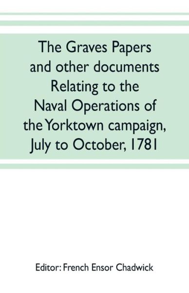 Cover for French Ensor Chadwick · The Graves papers and other documents relating to the naval operations of the Yorktown campaign, July to October, 1781 (Paperback Book) (2019)