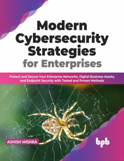 Cover for Ashish Mishra · Modern Cybersecurity Strategies for Enterprises: Protect and Secure Your Enterprise Networks, Digital Business Assets, and Endpoint Security with Tested and Proven Methods (Paperback Book) (2022)