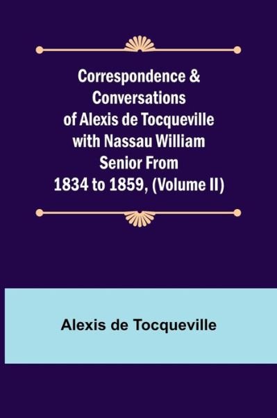 Cover for Alexis de Tocqueville · Correspondence &amp; Conversations of Alexis de Tocqueville with Nassau William Senior from 1834 to 1859, (Volume II) (Paperback Bog) (2021)