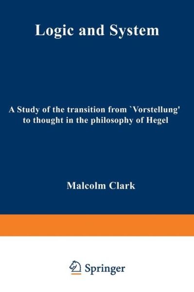 Cover for M. Clark · Logic and System: A Study of the Transition from &quot;Vorstellung&quot; to Thought in the Philosophy of Hegel (Taschenbuch) [1971 edition] (2012)