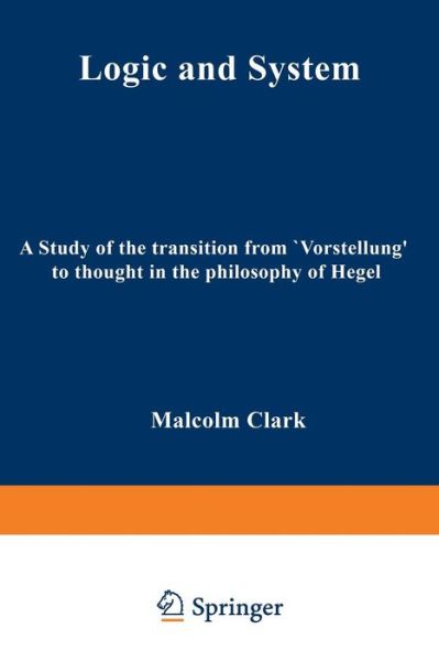 Cover for M. Clark · Logic and System: A Study of the Transition from &quot;Vorstellung&quot; to Thought in the Philosophy of Hegel (Paperback Book) [1971 edition] (2012)