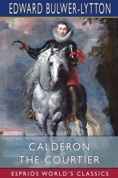 Lytton, Edward Bulwer Lytton, Bar · Calderon the Courtier (Esprios Classics) (Paperback Book) (2024)