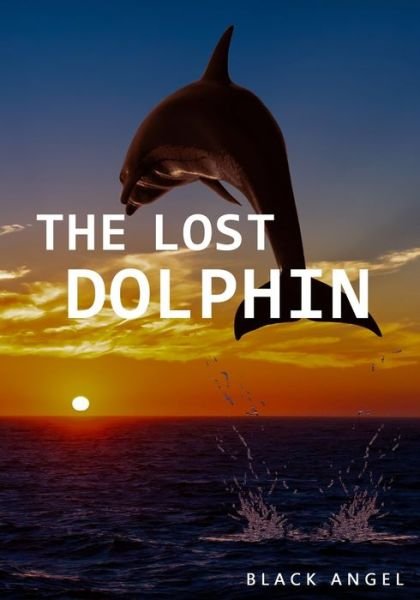 The Lost Dolphin - Black Angel - Kirjat - Independently Published - 9798664439137 - perjantai 21. elokuuta 2020
