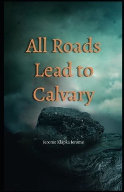 Cover for Jerome Klapka Jerome · All Roads Lead to Calvary Illustrated (Paperback Book) (2021)