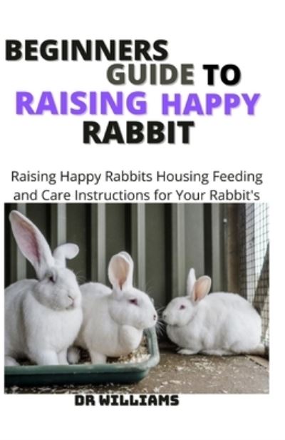 Cover for Dr Williams · Beginners Guide to Raising Happy Rabbit (Paperback Book) (2021)