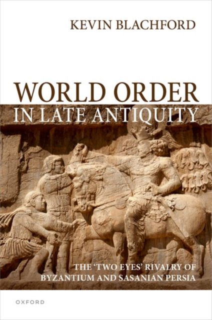 Blachford, Dr Kevin (Lecturer of Defence Studies, Defence Studies Department, Lecturer of Defence Studies, Defence Studies Department, King's College London) · World Order in Late Antiquity: The 'Two Eyes' Rivalry of Byzantium and Sasanian Persia (Hardcover Book) (2024)