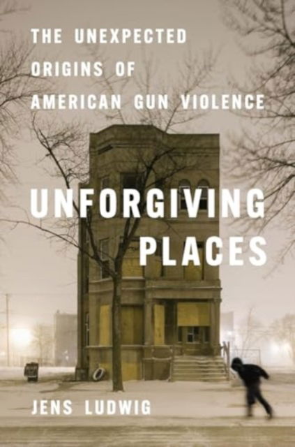 Cover for Jens Ludwig · Unforgiving Places: The Unexpected Origins of American Gun Violence (Hardcover Book) (2025)