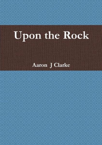 Cover for Aaron J Clarke · Upon the Rock (Paperback Book) (2019)