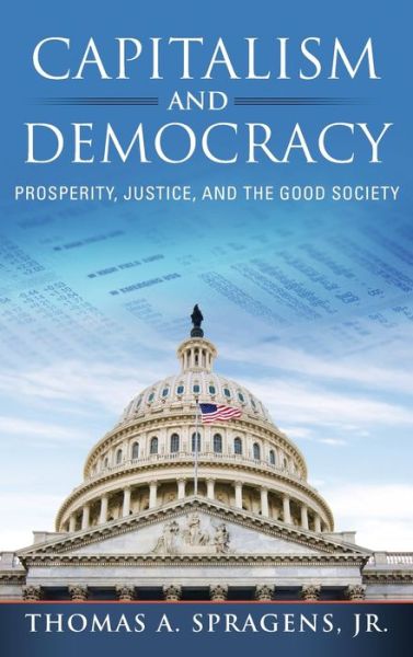 Cover for Spragens,, Thomas A., Jr. · Capitalism and Democracy: Prosperity, Justice, and the Good Society (Hardcover Book) (2021)