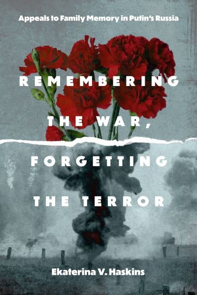 Cover for Haskins, Ekaterina V. (Rensselaer Polytechnic Institute) · Remembering the War, Forgetting the Terror: Appeals to Family Memory in Putin's Russia - Rhetoric and Democratic Deliberation (Hardcover Book) (2024)